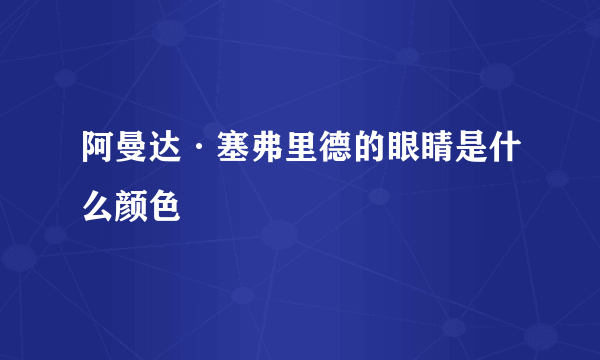 阿曼达·塞弗里德的眼睛是什么颜色