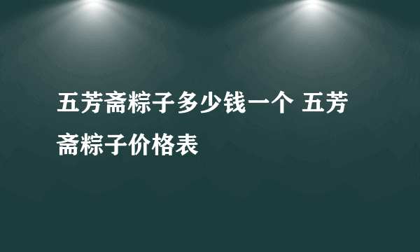 五芳斋粽子多少钱一个 五芳斋粽子价格表