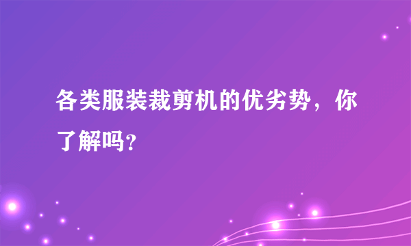 各类服装裁剪机的优劣势，你了解吗？