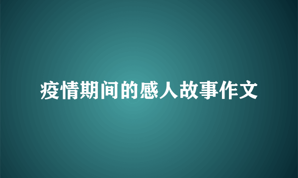 疫情期间的感人故事作文