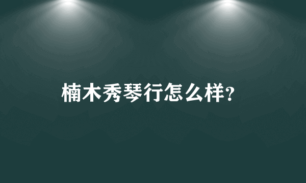 楠木秀琴行怎么样？