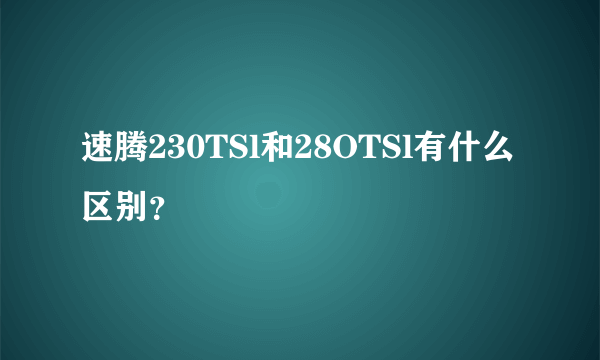 速腾230TSl和28OTSl有什么区别？