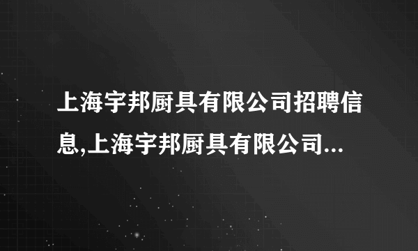 上海宇邦厨具有限公司招聘信息,上海宇邦厨具有限公司怎么样？