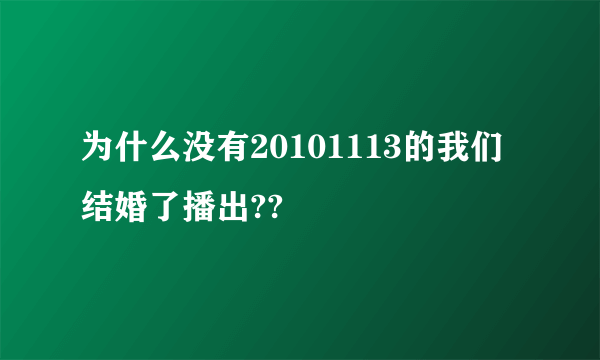 为什么没有20101113的我们结婚了播出??