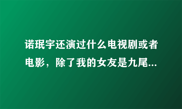 诺珉宇还演过什么电视剧或者电影，除了我的女友是九尾狐意外。