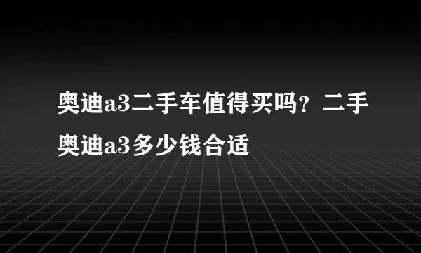 奥迪a3二手车值得买吗？二手奥迪a3多少钱合适