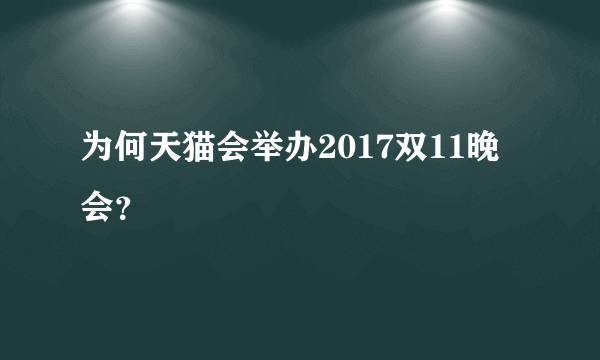 为何天猫会举办2017双11晚会？