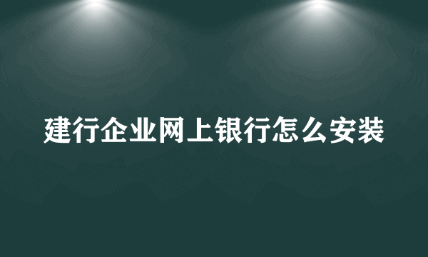 建行企业网上银行怎么安装