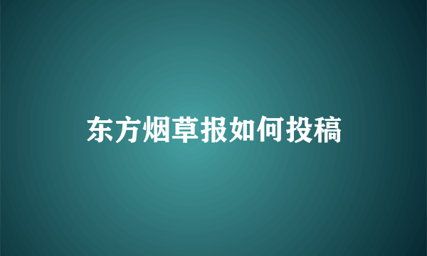 东方烟草报如何投稿