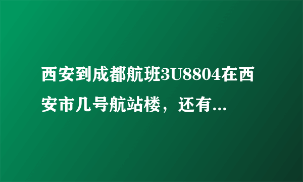 西安到成都航班3U8804在西安市几号航站楼，还有订座编号MWTYB2是什么意思？请麻烦各位告知。