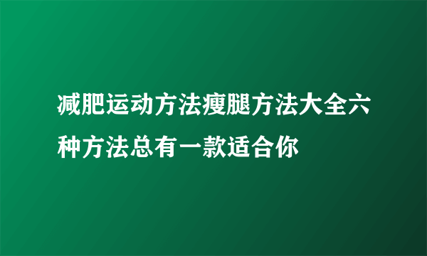 减肥运动方法瘦腿方法大全六种方法总有一款适合你