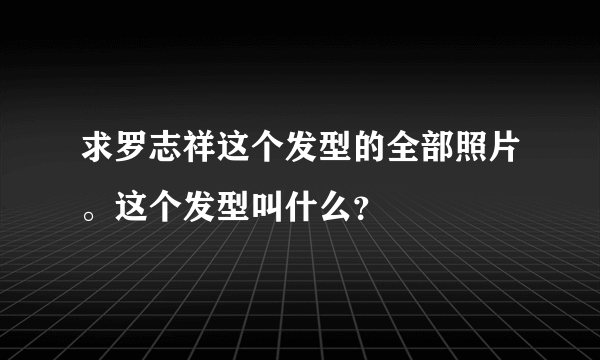 求罗志祥这个发型的全部照片。这个发型叫什么？