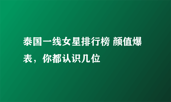 泰国一线女星排行榜 颜值爆表，你都认识几位