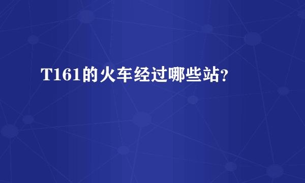 T161的火车经过哪些站？