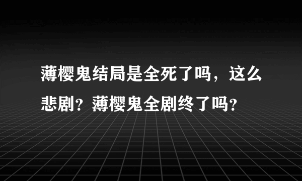 薄樱鬼结局是全死了吗，这么悲剧？薄樱鬼全剧终了吗？