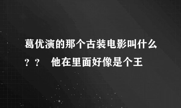 葛优演的那个古装电影叫什么？？  他在里面好像是个王