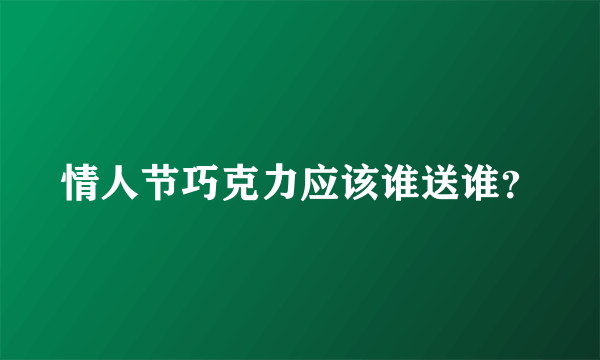 情人节巧克力应该谁送谁？