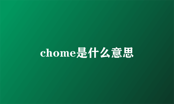 chome是什么意思