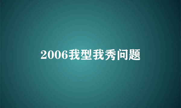 2006我型我秀问题