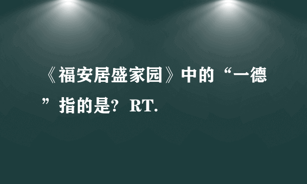 《福安居盛家园》中的“一德”指的是?  RT.