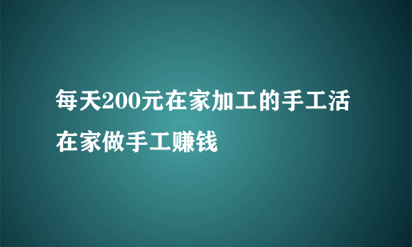 每天200元在家加工的手工活 在家做手工赚钱