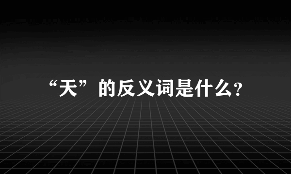 “天”的反义词是什么？