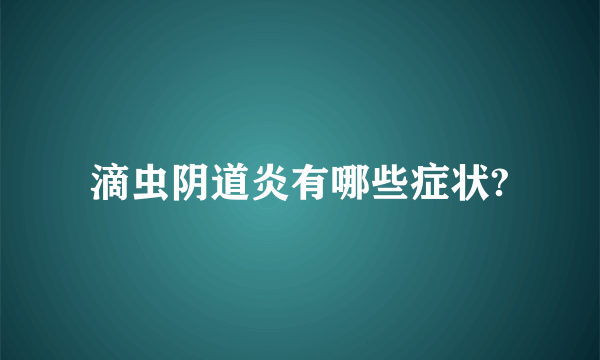 滴虫阴道炎有哪些症状?