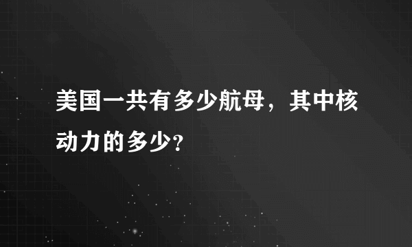 美国一共有多少航母，其中核动力的多少？