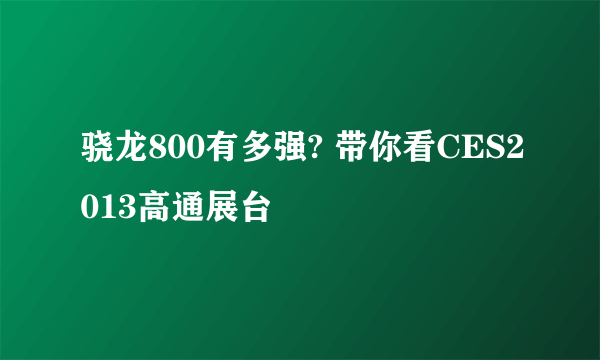 骁龙800有多强? 带你看CES2013高通展台