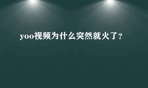 yoo视频为什么突然就火了？