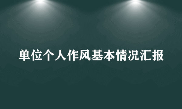 单位个人作风基本情况汇报