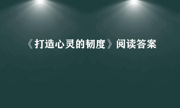 《打造心灵的韧度》阅读答案