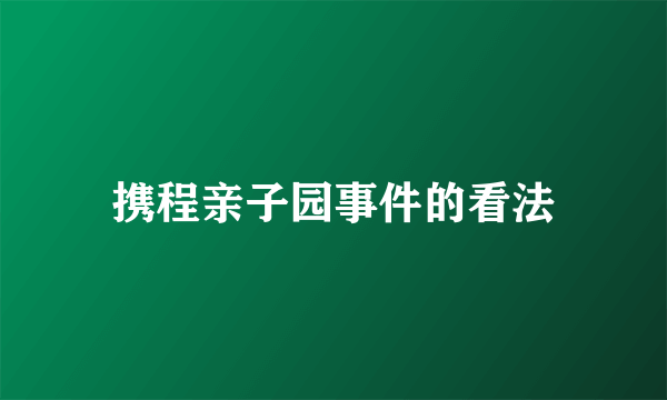 携程亲子园事件的看法