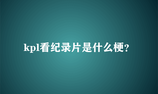 kpl看纪录片是什么梗？