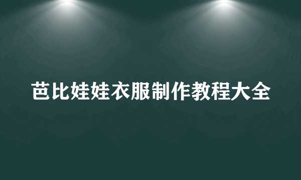 芭比娃娃衣服制作教程大全