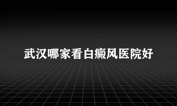 武汉哪家看白癜风医院好