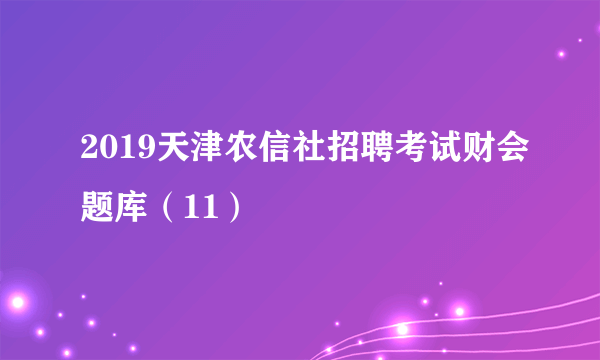 2019天津农信社招聘考试财会题库（11）