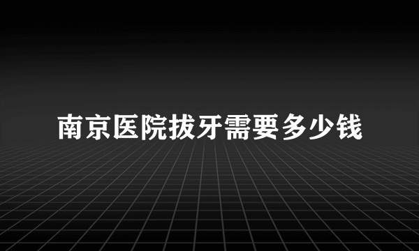 南京医院拔牙需要多少钱