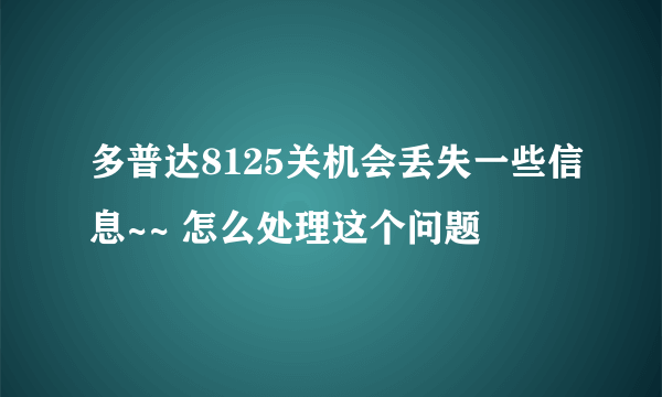 多普达8125关机会丢失一些信息~~ 怎么处理这个问题