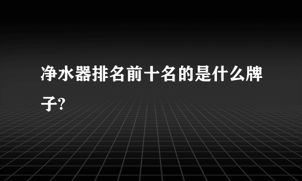 净水器排名前十名的是什么牌子?