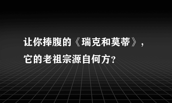 让你捧腹的《瑞克和莫蒂》，它的老祖宗源自何方？