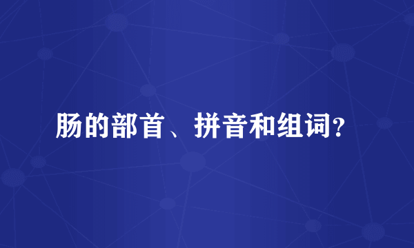 肠的部首、拼音和组词？