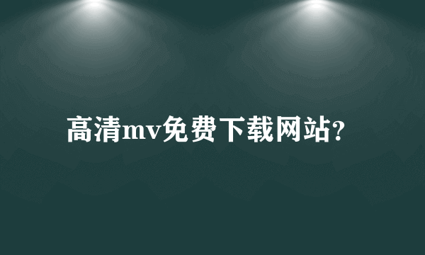 高清mv免费下载网站？