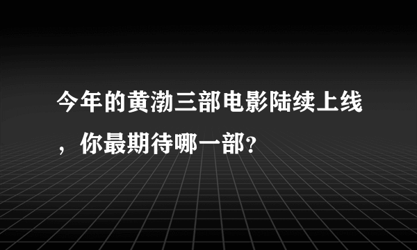 今年的黄渤三部电影陆续上线，你最期待哪一部？