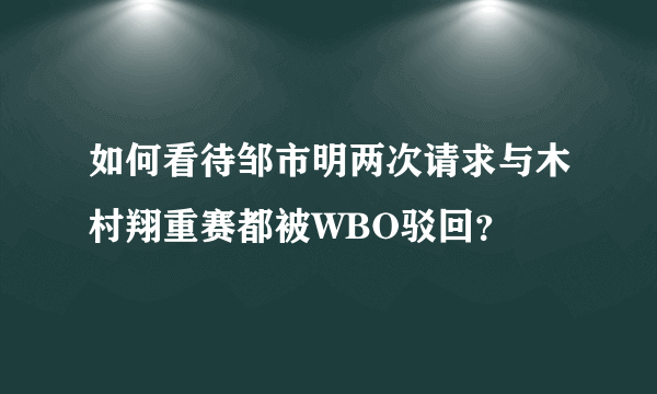 如何看待邹市明两次请求与木村翔重赛都被WBO驳回？