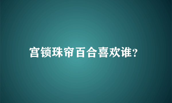 宫锁珠帘百合喜欢谁？