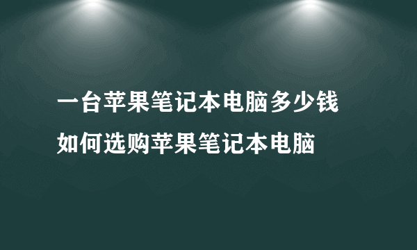 一台苹果笔记本电脑多少钱  如何选购苹果笔记本电脑