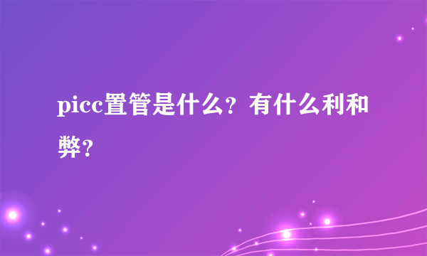 picc置管是什么？有什么利和弊？