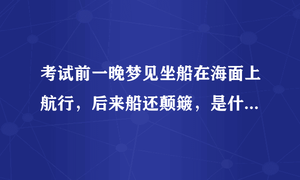 考试前一晚梦见坐船在海面上航行，后来船还颠簸，是什么意思？