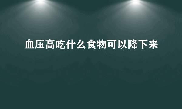 血压高吃什么食物可以降下来